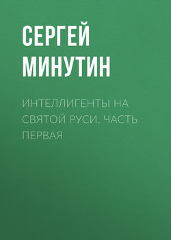 Сергей Анатольевич Минутин - Интеллигенты на Святой Руси. Часть первая