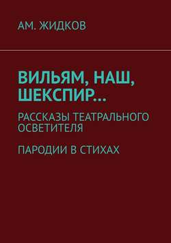 Вильям, наш, Шекспир… Рассказы театрального осветителя. Пародии в стихах