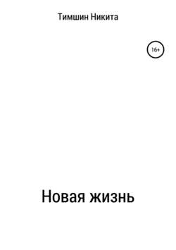 Скачать книгу Новая жизнь автора Никита Игоревич Тимшин