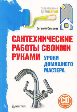 Евгений Витальевич Симонов - Сантехнические работы своими руками. Уроки домашнего мастера