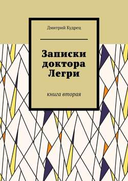 Дмитрий Кудрец - Записки доктора Легри. Книга вторая
