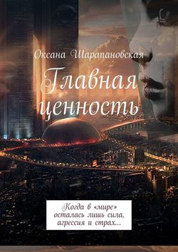 Скачать книгу Главная ценность. Когда в «мире» осталась лишь сила, агрессия и страх… автора Оксана Шарапановская