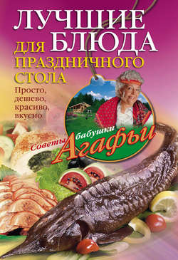 Агафья Тихоновна Звонарева - Лучшие блюда для праздничного стола. Просто, дешево, красиво, вкусно