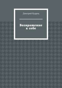 Дмитрий Кудрец - Возвращение к себе