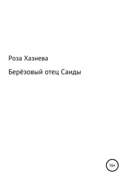 Роза Кадимовна Хазиева - Берёзовый отец Саиды
