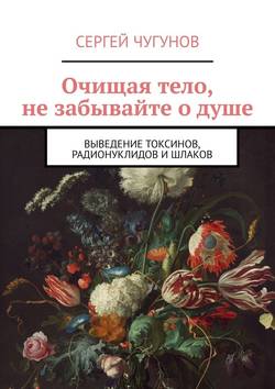Очищая тело, не забывайте о душе. Выведение токсинов, радионуклидов и шлаков