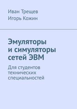 Иван Андреевич Трещев - Эмуляторы и симуляторы сетей ЭВМ. Для студентов технических специальностей