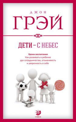 Джон Грэй - Дети – с небес. Уроки воспитания. Как развивать в ребенке дух сотрудничества, отзывчивость и уверенность в себе