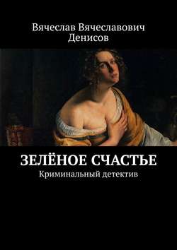 Вячеслав Вячеславович Денисов - Зелёное счастье. Криминальный детектив