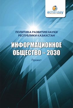 Коллектив авторов - Информационное общество – 2030. Политика развития науки Республики Казахстан