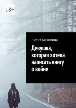 Лилит Мазикина - Девушка, которая хотела написать книгу о войне