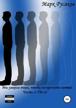 Марк Юрьевич Русаков - Мы умерли вчера, чтобы воскреснуть завтра. Часть 2. Где я?