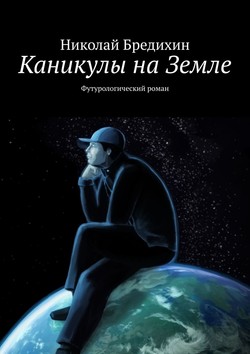 Скачать книгу Каникулы на Земле. Футурологический роман автора Николай Бредихин