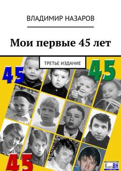 Владимир Владимирович Назаров - Мои первые 45 лет. Третье издание