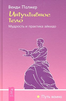 Скачать книгу Интуитивное тело. Мудрость и практика айкидо автора Венди Палмер