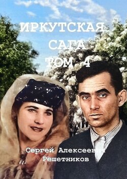Сергей Алексеевич Решетников - Иркутская сага. Том 4. История страны, история семьи