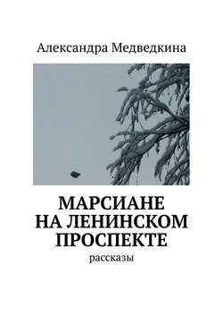 Александра Медведкина - Марсиане на Ленинском проспекте. Рассказы