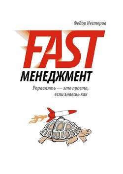 Федор Нестеров - Fast Менеджмент. Управлять – это просто, если знаешь как
