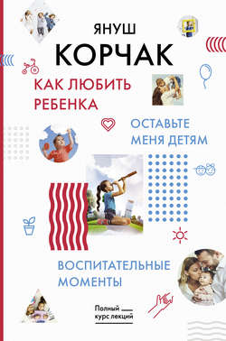 Януш Корчак - Как любить ребенка. Оставьте меня детям. Воспитательные моменты