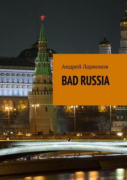 Андрей Николаевич Ларионов - BAD RUSSIA