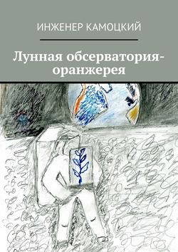 Скачать книгу Лунная обсерватория-оранжерея автора Инженер Камоцкий