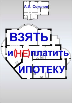 А. И. Соколов - Взять и (не) платить ипотеку