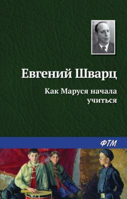 Евгений Львович Шварц - Как Маруся начала учиться