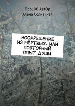Алёна Солнечная - Воскрешение из мёртвых, или Повторный опыт души