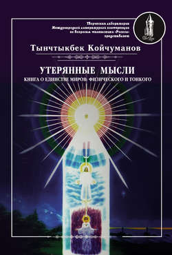 Тынчтыкбек Толонбаевич Койчуманов - Утерянные мысли. Часть 1. Книга о единстве миров: физического и тонкого