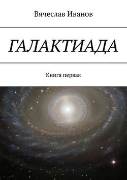 Скачать книгу Галактиада. Книга первая автора Вячеслав Иванов