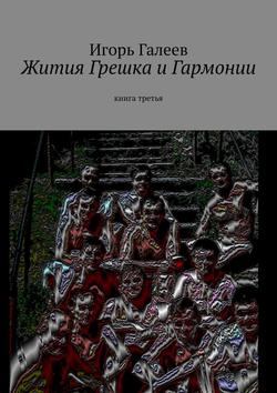 Игорь Галеев - Жития Грешка и Гармонии. Книга третья