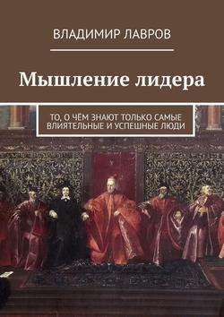 Владимир Сергеевич Лавров - Мышление лидера. То, о чём знают только самые влиятельные и успешные люди