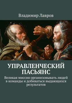 Владимир Сергеевич Лавров - Управленческий пасьянс. Великая миссия организовывать людей в команды и добиваться выдающихся результатов