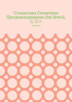 Станислава Солнечная - Программирование для детей, С, С++. 4-я часть
