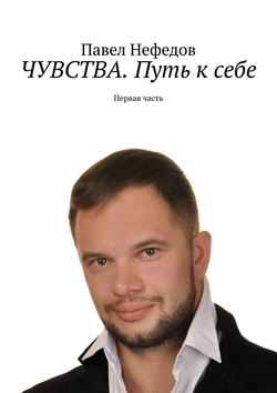 Павел Нефедов - ЧУВСТВА. Путь к себе. Первая часть