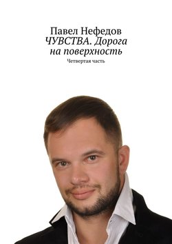 Павел Нефедов - ЧУВСТВА. Дорога на поверхность. Четвертая часть
