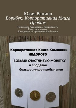 Юлия Ванина - Воркбук: Корпоративная книга ПРОДАЖ. Пошаговое Руководство: Как написать, Как скомпоновать, Как сделать её применимой в бизнесе