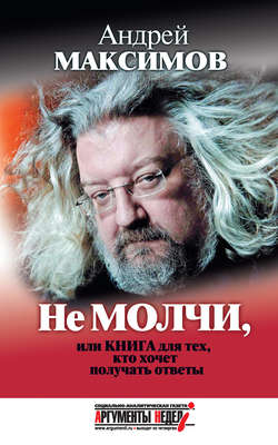 Андрей Маркович Максимов - Не молчи, или Книга для тех, кто хочет получать ответы