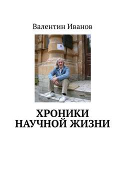 Валентин Яковлевич Иванов - Хроники научной жизни