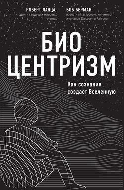 Биоцентризм. Как сознание создает Вселенную