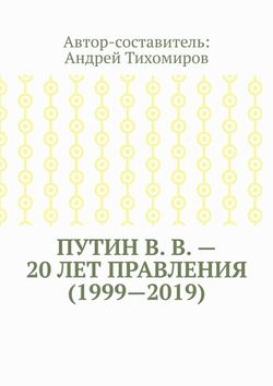 Андрей Тихомиров - Путин В. В. – 20 лет правления (1999—2019). Некоторые данные из Летописи России