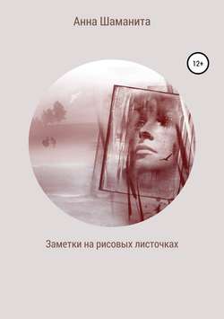 Скачать книгу Заметки на рисовых листочках автора Анна Шаманита