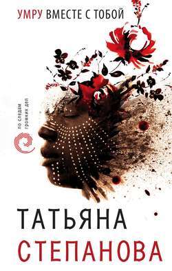 Татьяна Юрьевна Степанова - Умру вместе с тобой