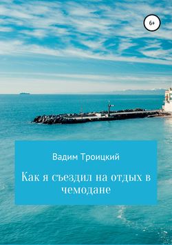 Скачать книгу Как я съездил на отдых в чемодане автора Вадим Александрович Троицкий