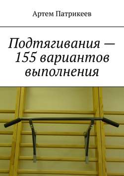 Артем Юрьевич Патрикеев - Подтягивания – 155 вариантов выполнения