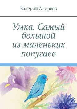Скачать книгу Умка. Самый большой из маленьких попугаев автора Валерий Андреев