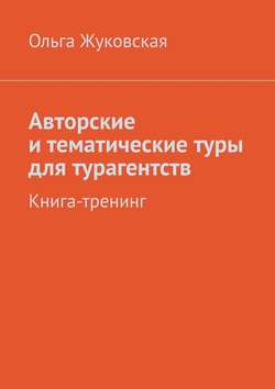 Ольга Жуковская - Авторские и тематические туры для турагентств. Книга-тренинг