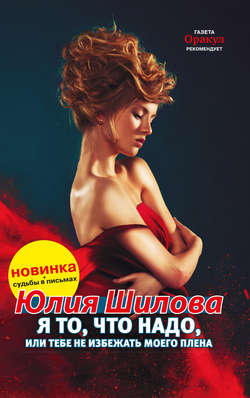 Юлия Витальевна Шилова - Я то, что надо, или Тебе не избежать моего плена