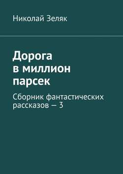 Скачать книгу Дорога в миллион парсек. Сборник фантастических рассказов – 3 автора Николай Зеляк