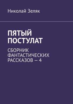 Скачать книгу Пятый постулат. Сборник фантастических рассказов – 4 автора Николай Зеляк